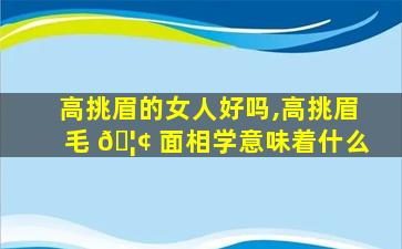 高挑眉的女人好吗,高挑眉毛 🦢 面相学意味着什么